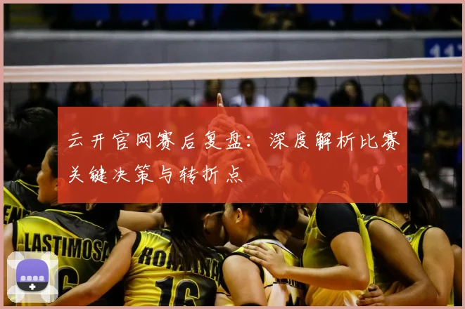 云开官网赛后复盘：深度解析比赛关键决策与转折点