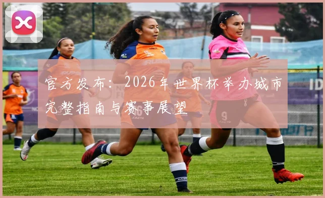 官方发布：2026年世界杯举办城市完整指南与赛事展望