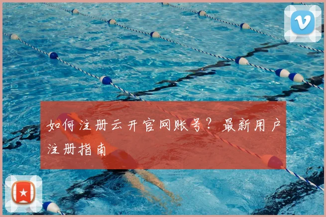 如何注册云开官网账号？最新用户注册指南