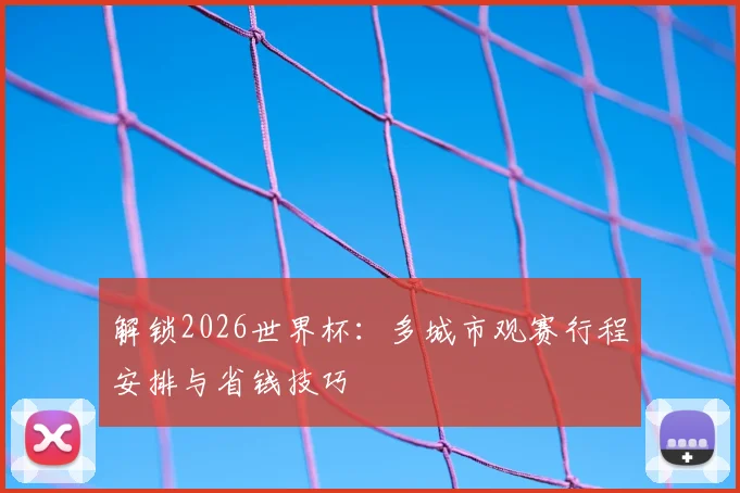 解锁2026世界杯：多城市观赛行程安排与省钱技巧