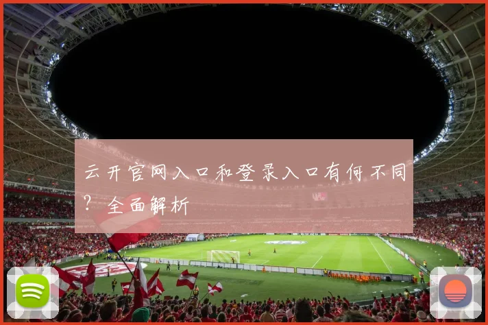 云开官网入口和登录入口有何不同？全面解析