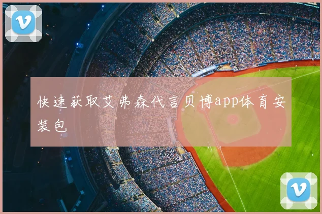 快速获取艾弗森代言贝博app体育安装包