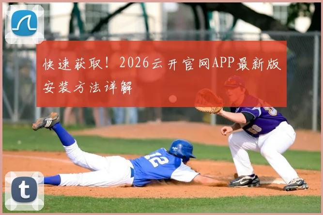快速获取！2026云开官网APP最新版安装方法详解