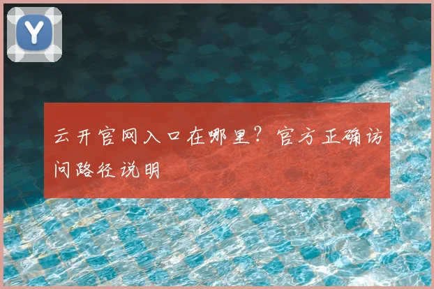 云开官网入口在哪里？官方正确访问路径说明