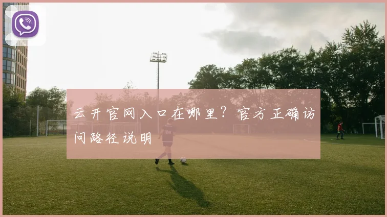云开官网入口在哪里？官方正确访问路径说明