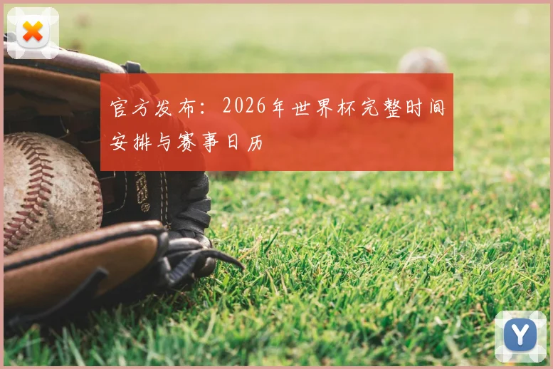 官方发布：2026年世界杯完整时间安排与赛事日历