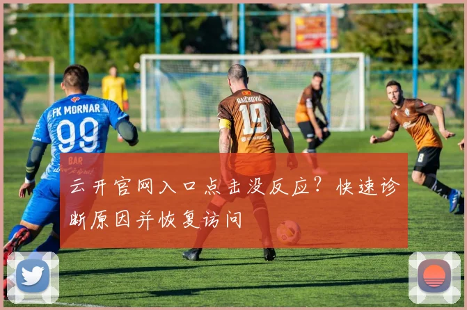 云开官网入口点击没反应？快速诊断原因并恢复访问