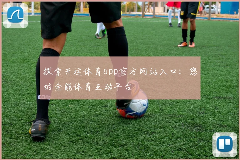 探索开运体育app官方网站入口：您的全能体育互动平台