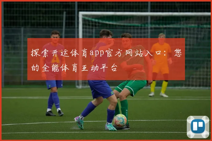 探索开运体育app官方网站入口：您的全能体育互动平台