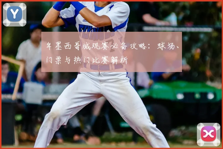 年墨西哥城观赛必备攻略：球场、门票与热门比赛解析