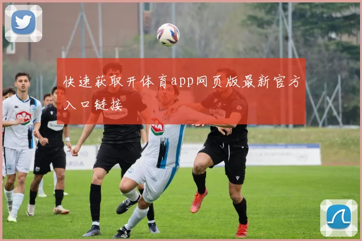 快速获取开体育app网页版最新官方入口链接