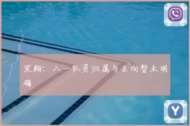 宋翔：八一队员归属与去向暂未明确