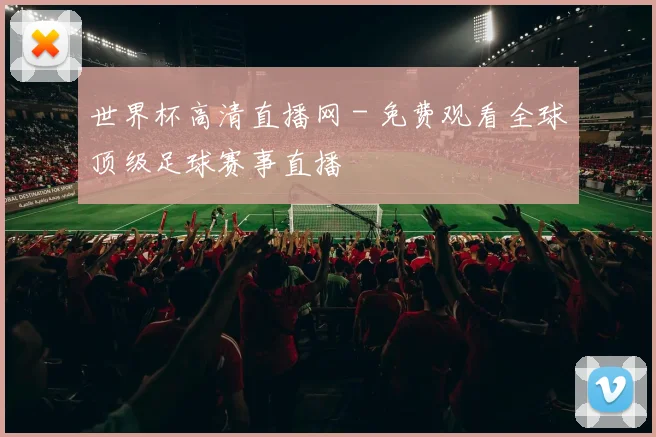世界杯高清直播网 - 免费观看全球顶级足球赛事直播