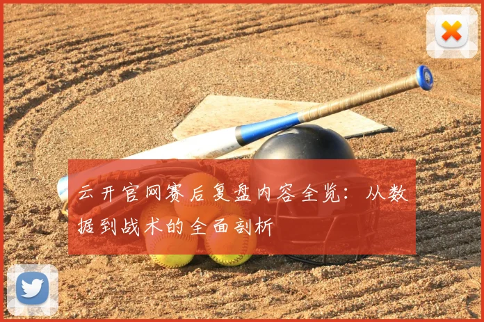 云开官网赛后复盘内容全览：从数据到战术的全面剖析
