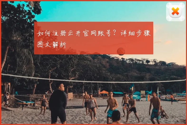 如何注册云开官网账号？详细步骤图文解析