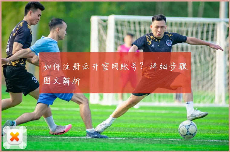 如何注册云开官网账号？详细步骤图文解析