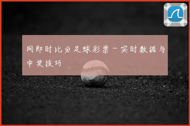 网即时比分足球彩票 - 实时数据与中奖技巧