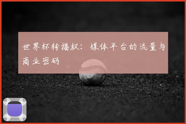世界杯转播权：媒体平台的流量与商业密码